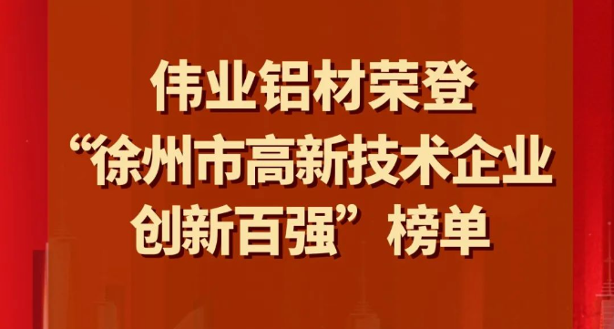 喜訊 | 偉業(yè)鋁材榮登“徐州市高新技術企業(yè)創(chuàng)新百強”榜單